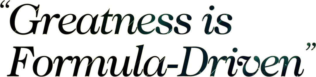 "Greatness is Formula-Driven"